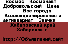 1.1) космос : Космонавт - Добровольский › Цена ­ 49 - Все города Коллекционирование и антиквариат » Значки   . Хабаровский край,Хабаровск г.